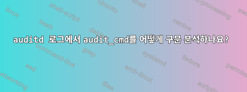 auditd 로그에서 audit_cmd를 어떻게 구문 분석하나요?