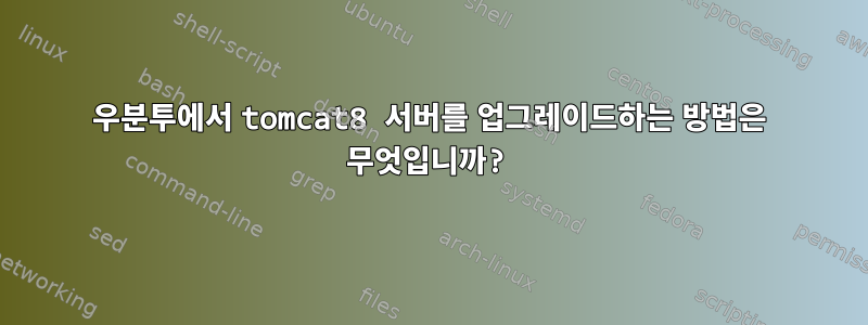 우분투에서 tomcat8 서버를 업그레이드하는 방법은 무엇입니까?