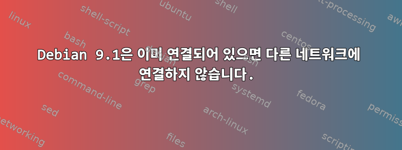 Debian 9.1은 이미 연결되어 있으면 다른 네트워크에 연결하지 않습니다.