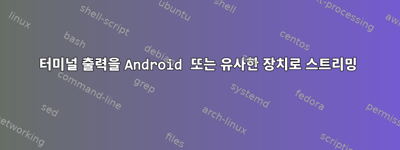 터미널 출력을 Android 또는 유사한 장치로 스트리밍