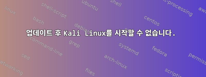 업데이트 후 Kali Linux를 시작할 수 없습니다.