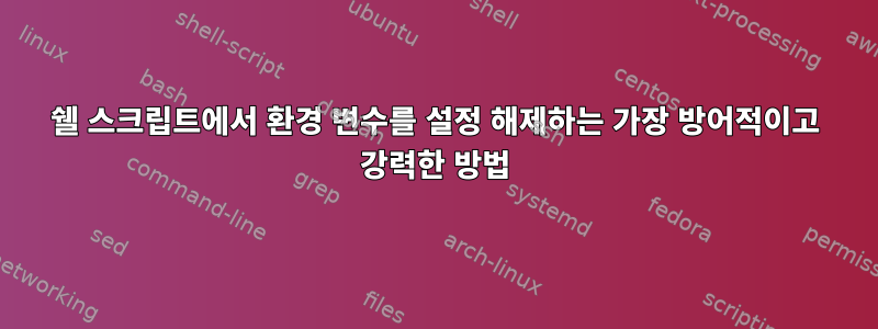 쉘 스크립트에서 환경 변수를 설정 해제하는 가장 방어적이고 강력한 방법