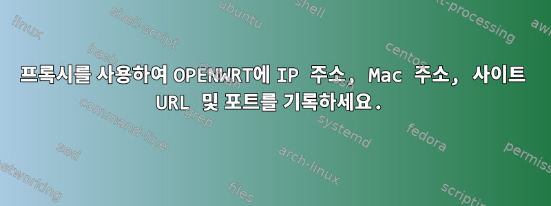 프록시를 사용하여 OPENWRT에 IP 주소, Mac 주소, 사이트 URL 및 포트를 기록하세요.