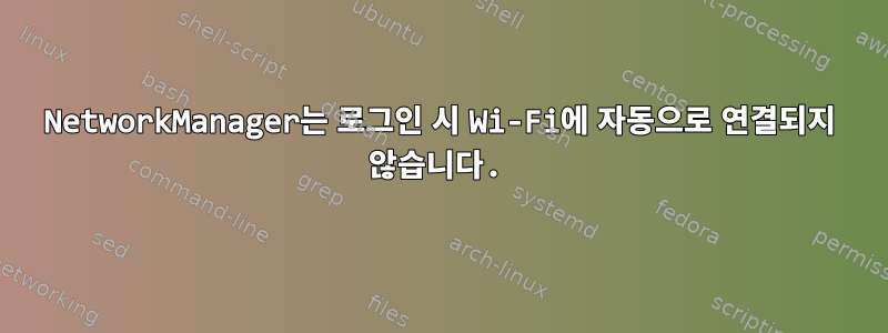 NetworkManager는 로그인 시 Wi-Fi에 자동으로 연결되지 않습니다.