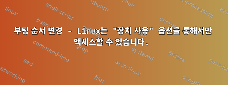 부팅 순서 변경 - Linux는 "장치 사용" 옵션을 통해서만 액세스할 수 있습니다.