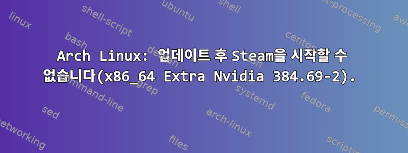 Arch Linux: 업데이트 후 Steam을 시작할 수 없습니다(x86_64 Extra Nvidia 384.69-2).