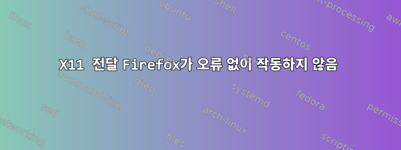 X11 전달 Firefox가 오류 없이 작동하지 않음