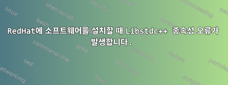 RedHat에 소프트웨어를 설치할 때 Libstdc++ 종속성 오류가 발생합니다.