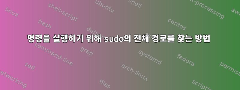 명령을 실행하기 위해 sudo의 전체 경로를 찾는 방법