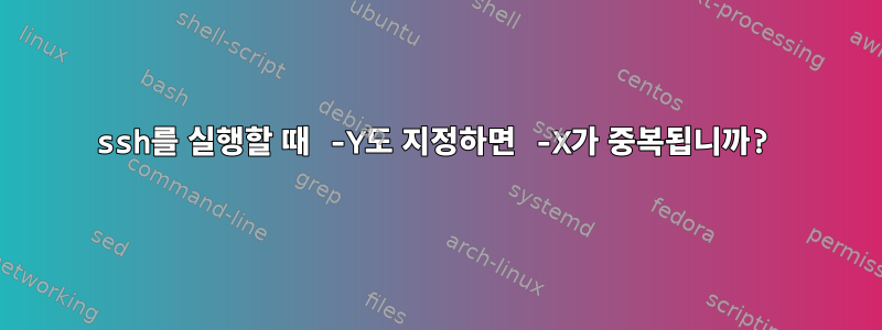 ssh를 실행할 때 -Y도 지정하면 -X가 중복됩니까?