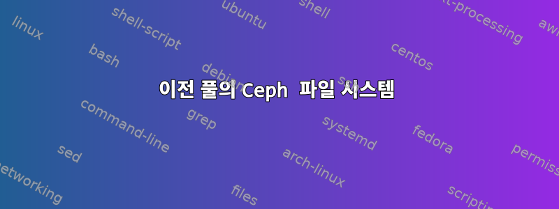 이전 풀의 Ceph 파일 시스템