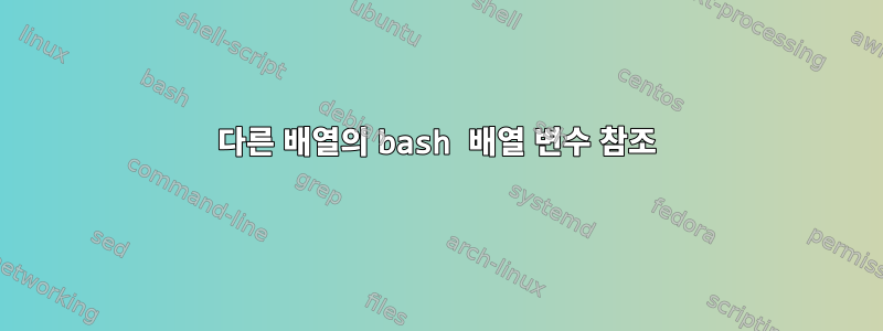 다른 배열의 bash 배열 변수 참조