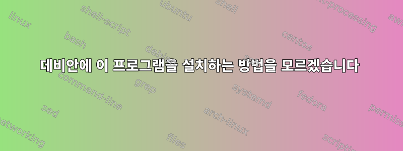 데비안에 이 프로그램을 설치하는 방법을 모르겠습니다