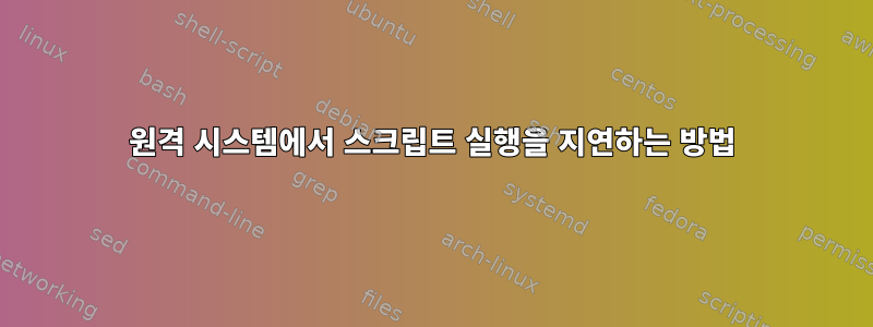 원격 시스템에서 스크립트 실행을 지연하는 방법