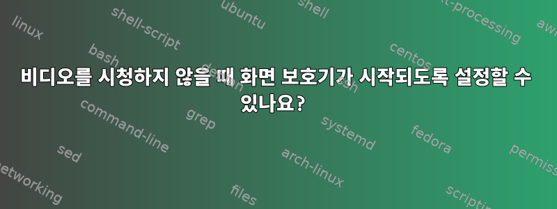 비디오를 시청하지 않을 때 화면 보호기가 시작되도록 설정할 수 있나요?