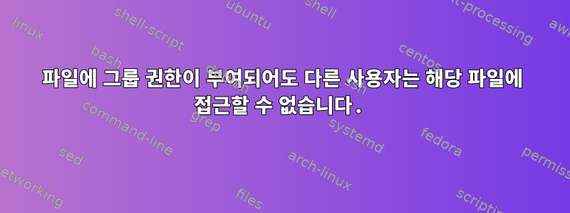 파일에 그룹 권한이 부여되어도 다른 사용자는 해당 파일에 접근할 수 없습니다.