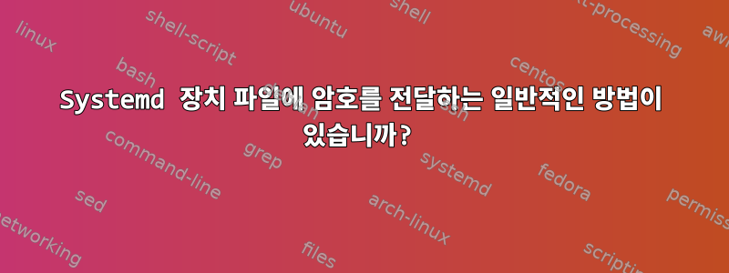 Systemd 장치 파일에 암호를 전달하는 일반적인 방법이 있습니까?