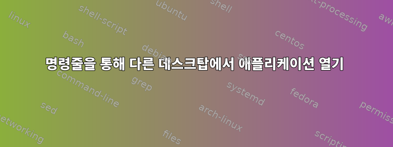 명령줄을 통해 다른 데스크탑에서 애플리케이션 열기