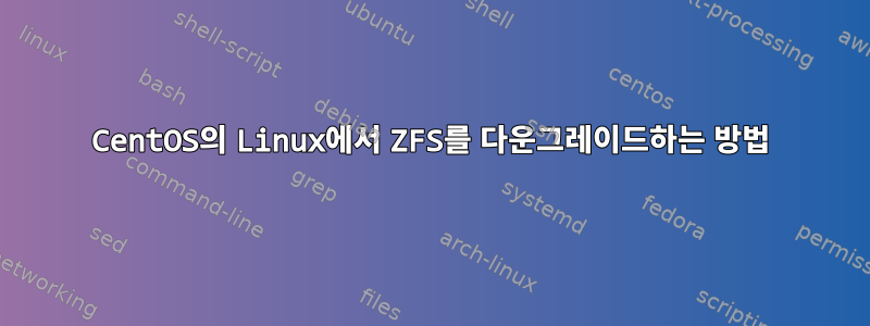 CentOS의 Linux에서 ZFS를 다운그레이드하는 방법