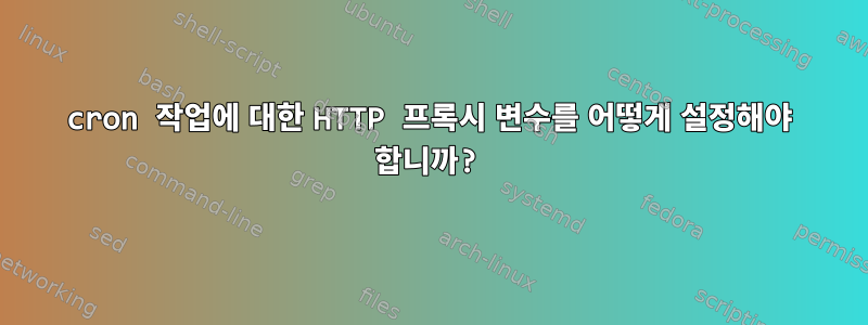 cron 작업에 대한 HTTP 프록시 변수를 어떻게 설정해야 합니까?