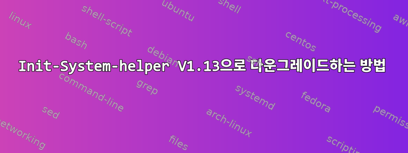 Init-System-helper V1.13으로 다운그레이드하는 방법