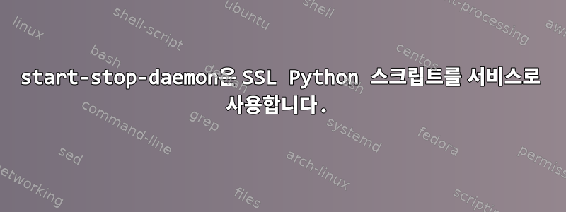 start-stop-daemon은 SSL Python 스크립트를 서비스로 사용합니다.