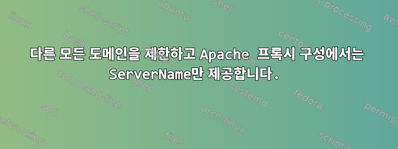 다른 모든 도메인을 제한하고 Apache 프록시 구성에서는 ServerName만 제공합니다.