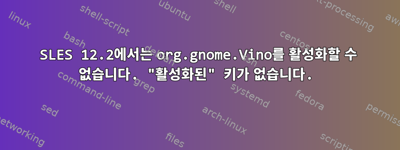 SLES 12.2에서는 org.gnome.Vino를 활성화할 수 없습니다. "활성화된" 키가 없습니다.