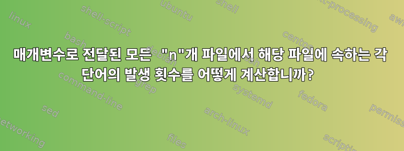 매개변수로 전달된 모든 "n"개 파일에서 해당 파일에 속하는 각 단어의 발생 횟수를 어떻게 계산합니까?