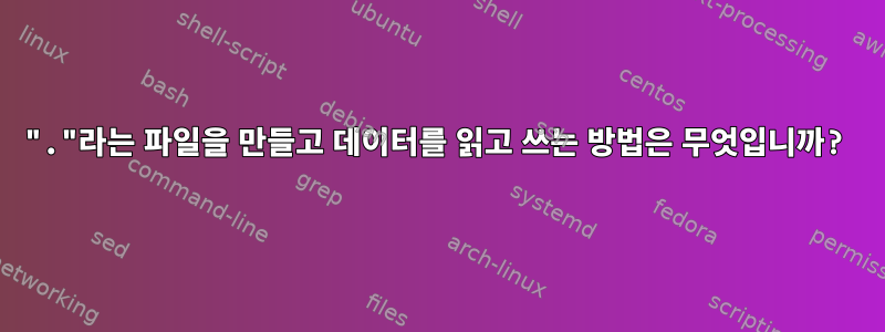 "."라는 파일을 만들고 데이터를 읽고 쓰는 방법은 무엇입니까?