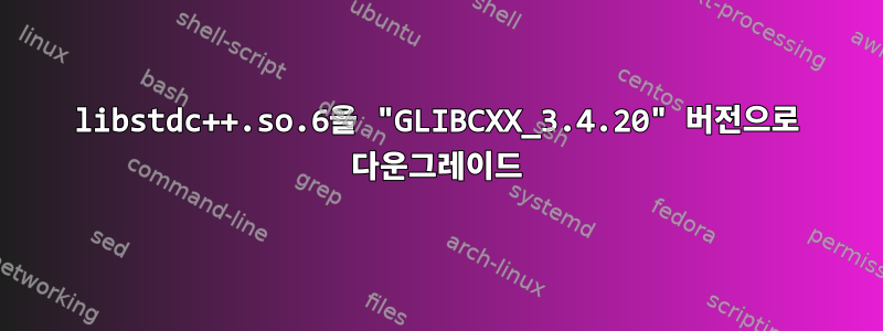 libstdc++.so.6을 "GLIBCXX_3.4.20" 버전으로 다운그레이드