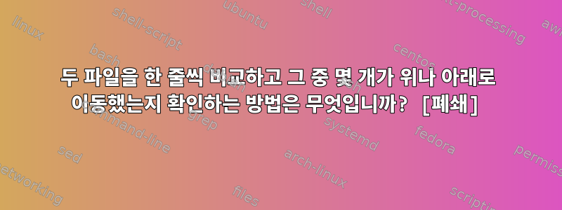 두 파일을 한 줄씩 비교하고 그 중 몇 개가 위나 아래로 이동했는지 확인하는 방법은 무엇입니까? [폐쇄]