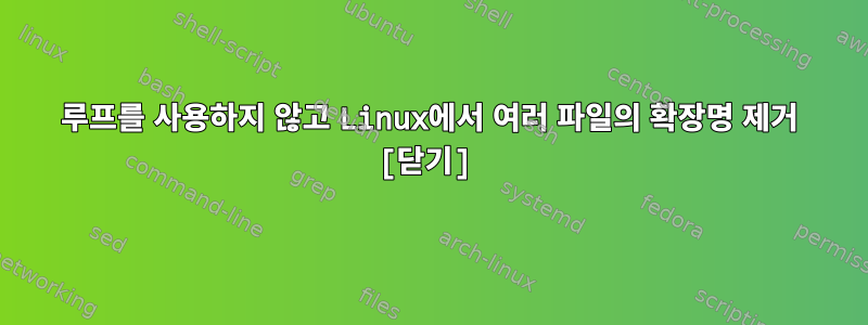 루프를 사용하지 않고 Linux에서 여러 파일의 확장명 제거 [닫기]