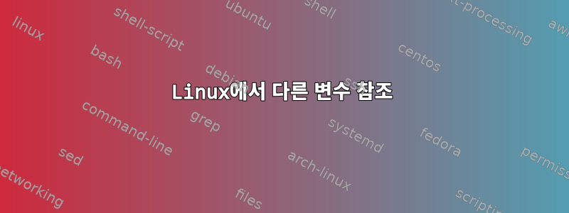 Linux에서 다른 변수 참조