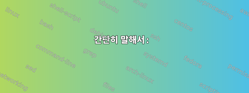 간단히 말해서: