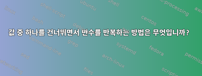 값 중 하나를 건너뛰면서 변수를 반복하는 방법은 무엇입니까?