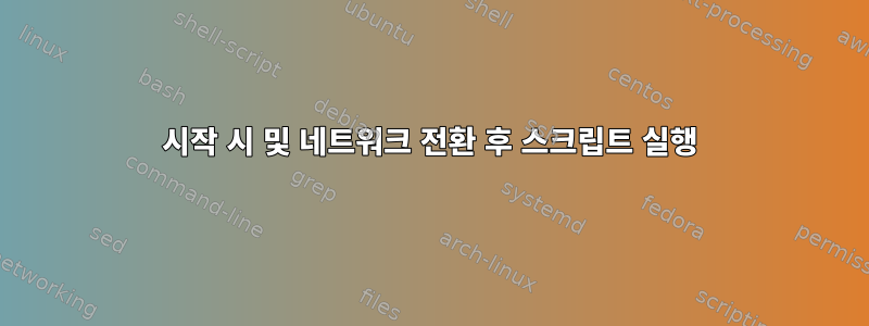 시작 시 및 네트워크 전환 후 스크립트 실행