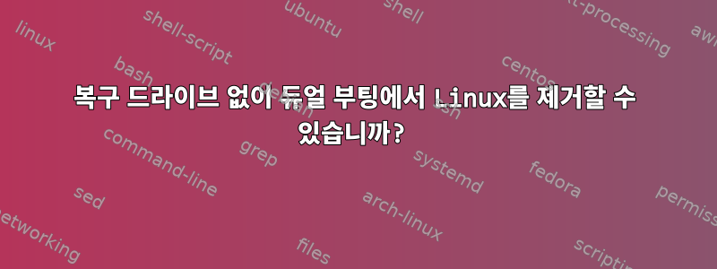 복구 드라이브 없이 듀얼 부팅에서 Linux를 제거할 수 있습니까?