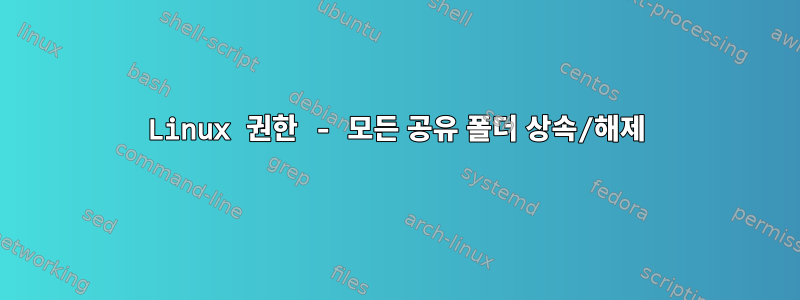 Linux 권한 - 모든 공유 폴더 상속/해제