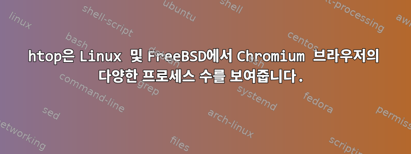 htop은 Linux 및 FreeBSD에서 Chromium 브라우저의 다양한 프로세스 수를 보여줍니다.