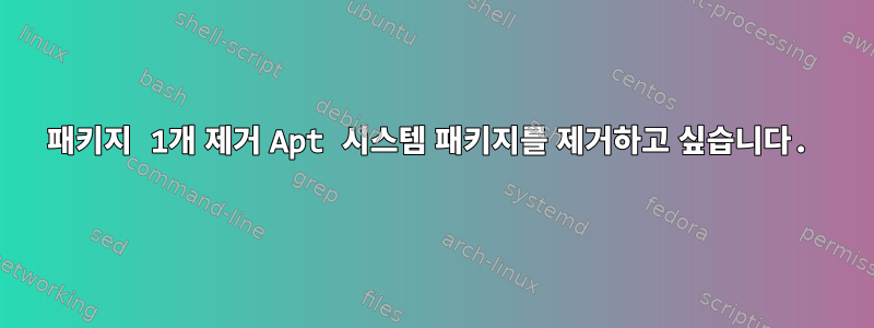 패키지 1개 제거 Apt 시스템 패키지를 제거하고 싶습니다.