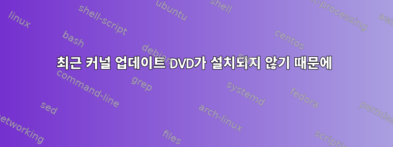 최근 커널 업데이트 DVD가 설치되지 않기 때문에