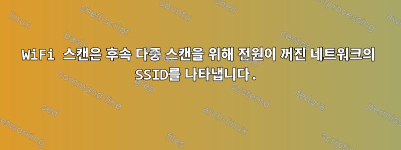 WiFi 스캔은 후속 다중 스캔을 위해 전원이 꺼진 네트워크의 SSID를 나타냅니다.