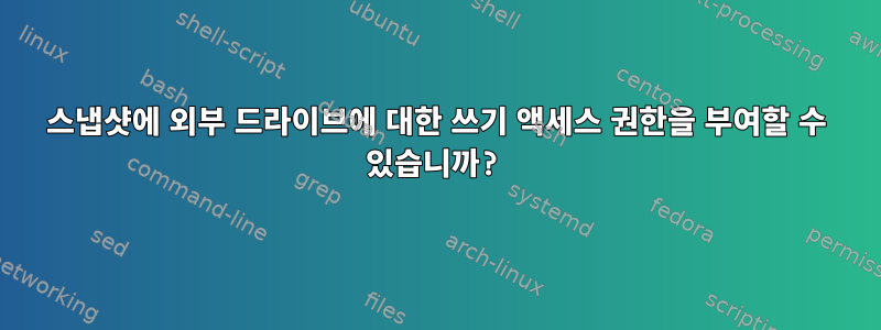 스냅샷에 외부 드라이브에 대한 쓰기 액세스 권한을 부여할 수 있습니까?