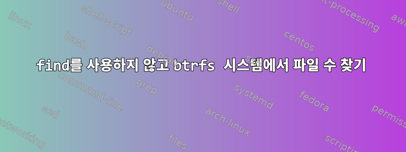 find를 사용하지 않고 btrfs 시스템에서 파일 수 찾기