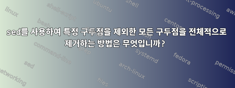 sed를 사용하여 특정 구두점을 제외한 모든 구두점을 전체적으로 제거하는 방법은 무엇입니까?