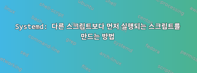 Systemd: 다른 스크립트보다 먼저 실행되는 스크립트를 만드는 방법