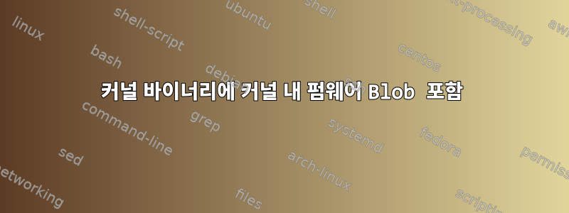 커널 바이너리에 커널 내 펌웨어 Blob 포함