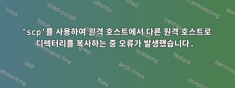 'scp'를 사용하여 원격 호스트에서 다른 원격 호스트로 디렉터리를 복사하는 중 오류가 발생했습니다.