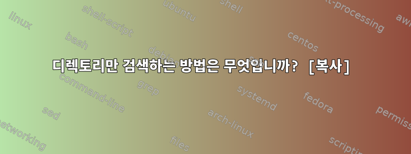 디렉토리만 검색하는 방법은 무엇입니까? [복사]